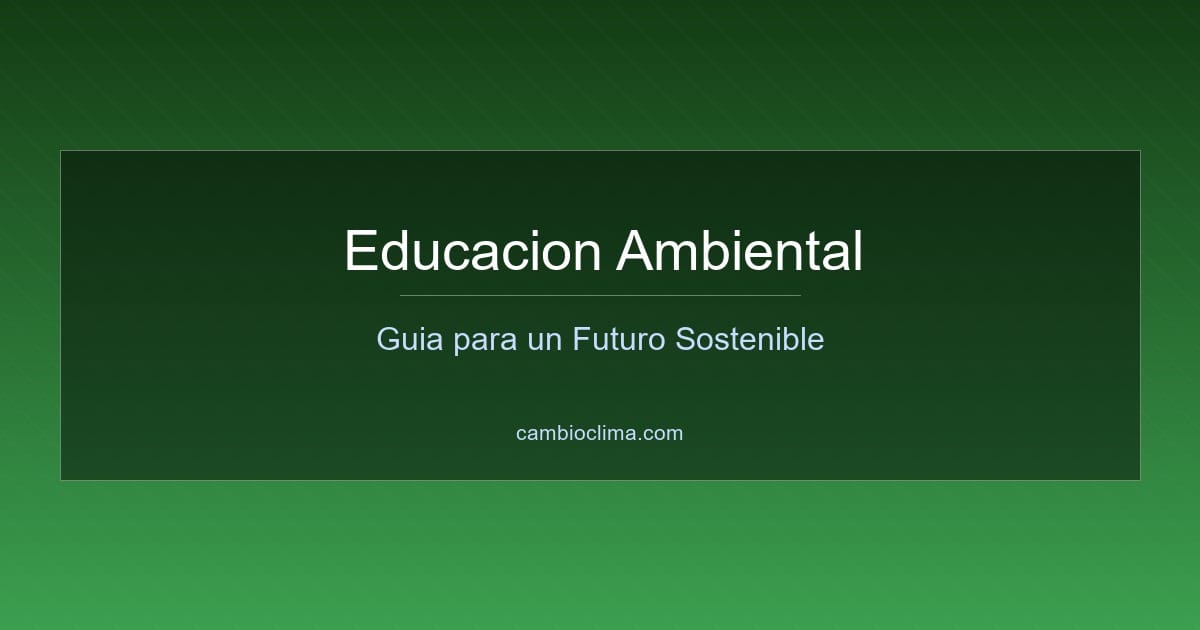 Educación Ambiental: Guía Completa para un Futuro Sostenible | Cambio Clima